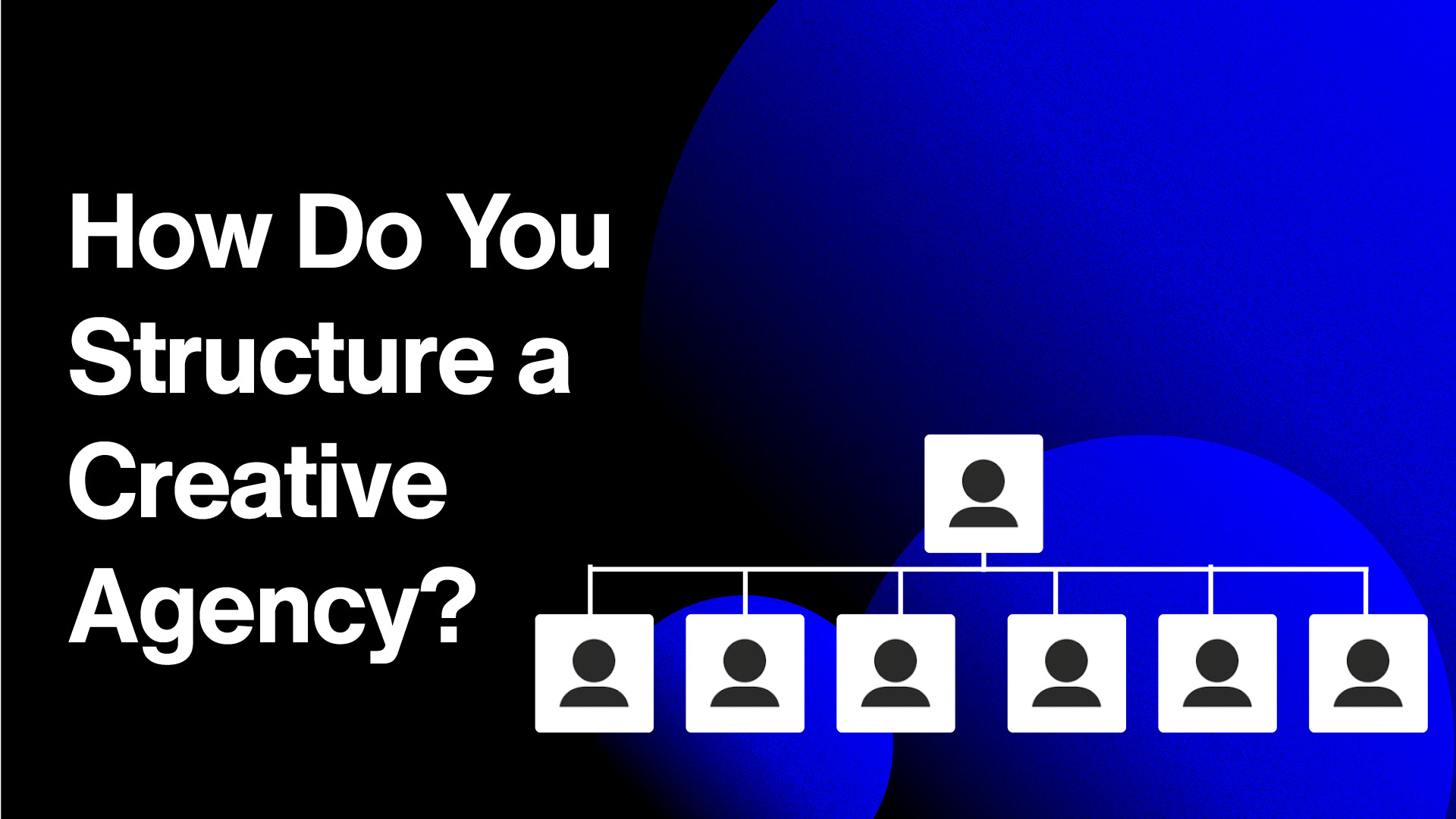 HOW DO YOU STRUCTURE A CREATIVE AGENCY